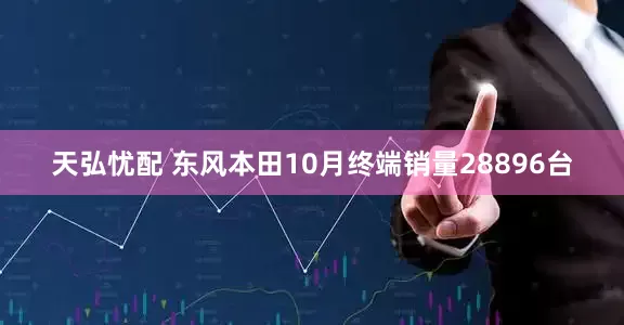 天弘忧配 东风本田10月终端销量28896台