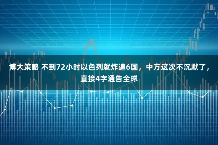 博大策略 不到72小时以色列就炸遍6国，中方这次不沉默了，直接4字通告全球