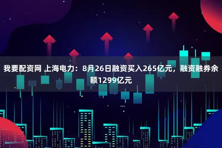 我要配资网 上海电力：8月26日融资买入265亿元，融资融券余额1299亿元